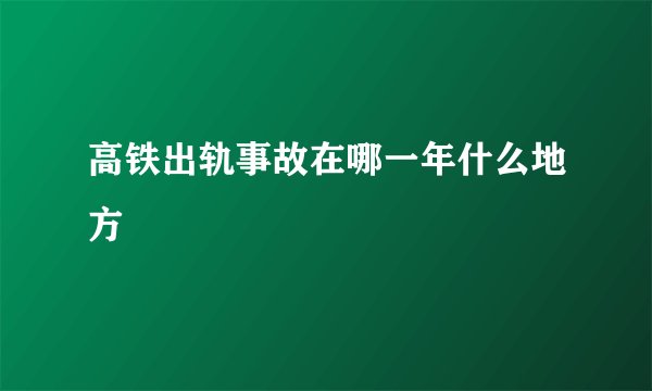 高铁出轨事故在哪一年什么地方