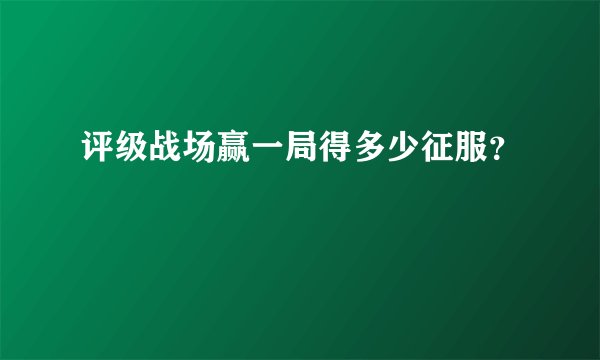 评级战场赢一局得多少征服？