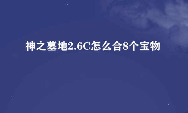神之墓地2.6C怎么合8个宝物