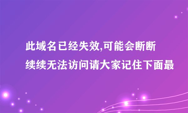 此域名已经失效,可能会断断续续无法访问请大家记住下面最