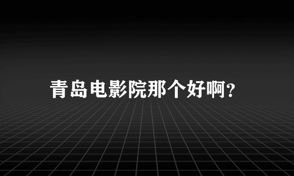 青岛电影院那个好啊？