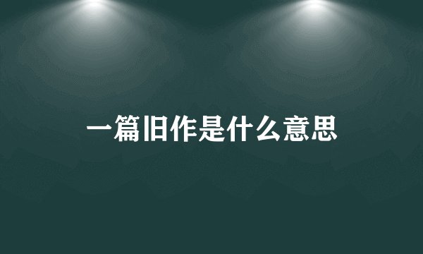 一篇旧作是什么意思