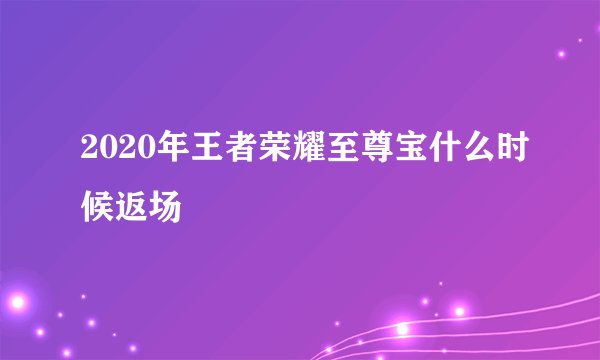 2020年王者荣耀至尊宝什么时候返场