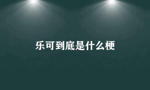 乐可到底是什么梗
