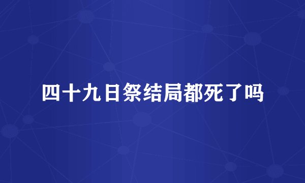 四十九日祭结局都死了吗