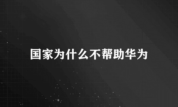 国家为什么不帮助华为