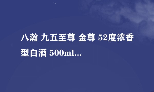 八瀚 九五至尊 金尊 52度浓香型白酒 500ml*6瓶 整箱装