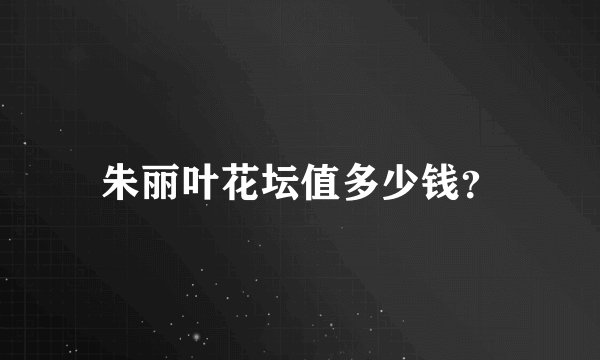 朱丽叶花坛值多少钱？