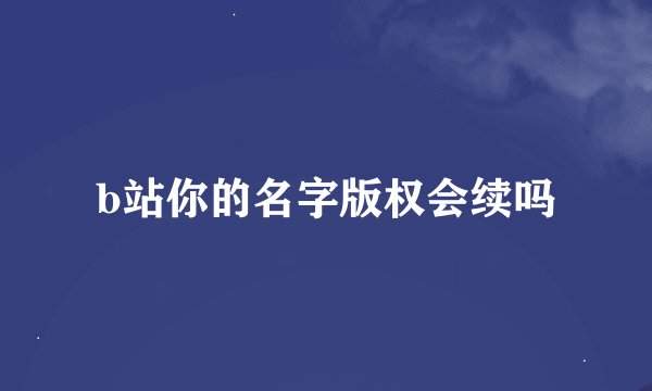 b站你的名字版权会续吗