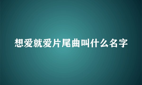 想爱就爱片尾曲叫什么名字