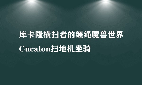 库卡隆横扫者的缰绳魔兽世界Cucalon扫地机坐骑