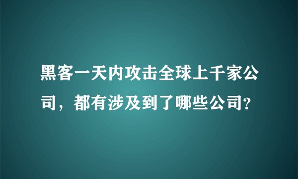 黑客一天内攻击全球上千家公司，都有涉及到了哪些公司？