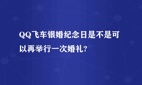 QQ飞车银婚纪念日是不是可以再举行一次婚礼?