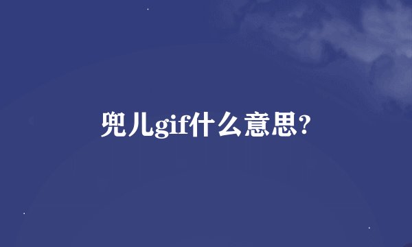 兜儿gif什么意思?