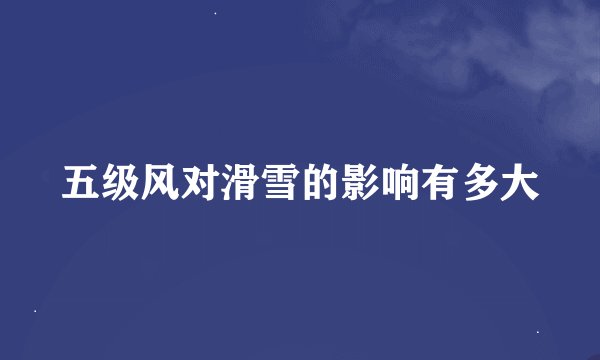 五级风对滑雪的影响有多大