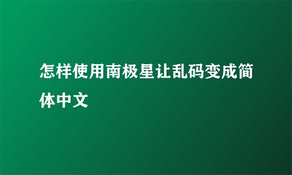 怎样使用南极星让乱码变成简体中文