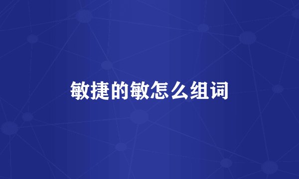 敏捷的敏怎么组词