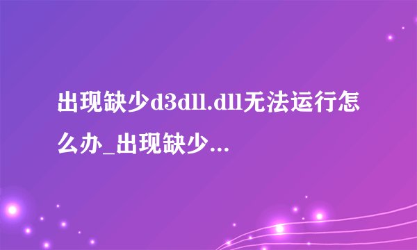出现缺少d3dll.dll无法运行怎么办_出现缺少d3dll.dll 无法运行如何解决