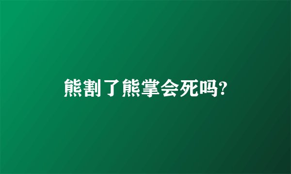 熊割了熊掌会死吗?