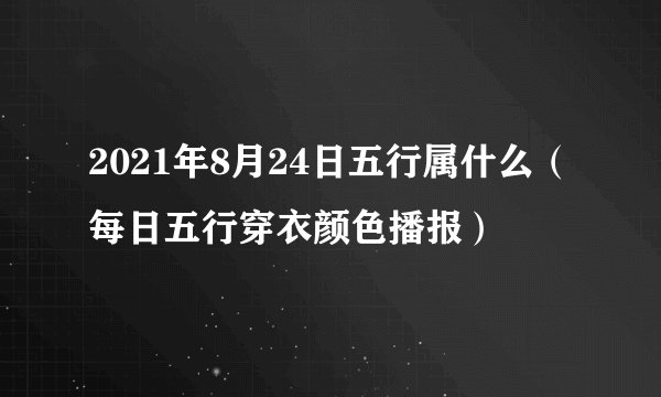 2021年8月24日五行属什么（每日五行穿衣颜色播报）