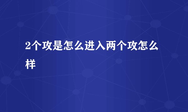 2个攻是怎么进入两个攻怎么样