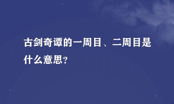 古剑奇谭的一周目、二周目是什么意思？