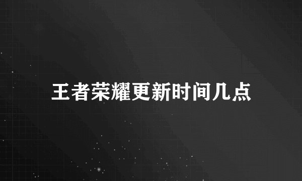 王者荣耀更新时间几点