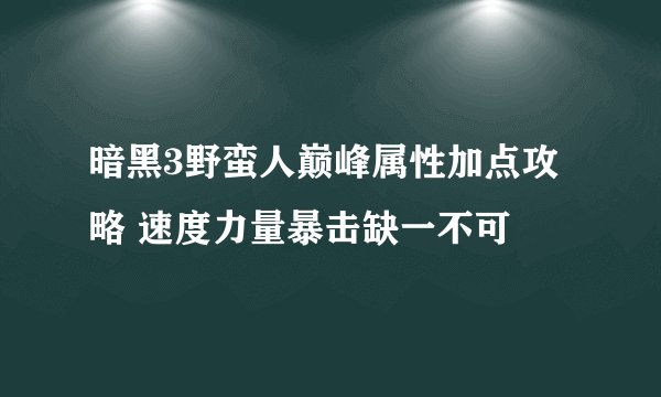 暗黑3野蛮人巅峰属性加点攻略 速度力量暴击缺一不可