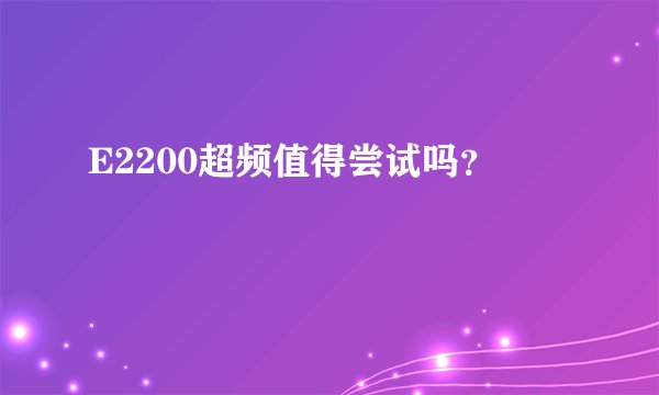 E2200超频值得尝试吗？