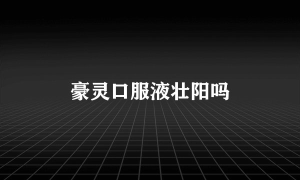 豪灵口服液壮阳吗