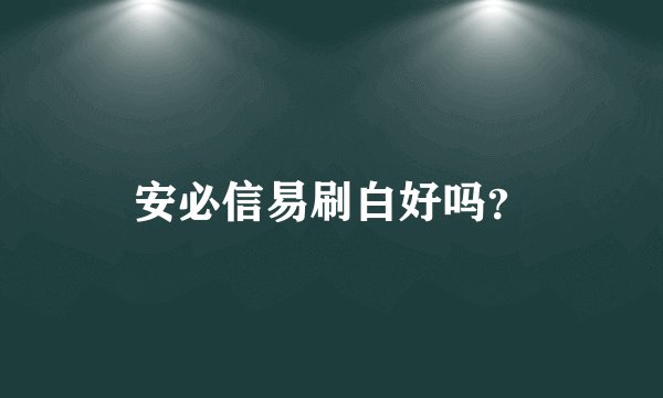 安必信易刷白好吗？