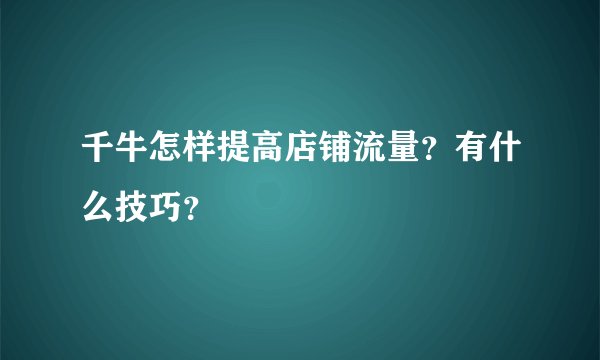 千牛怎样提高店铺流量？有什么技巧？
