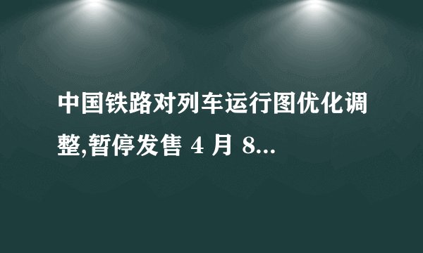 中国铁路对列车运行图优化调整,暂停发售 4 月 8 日及以后