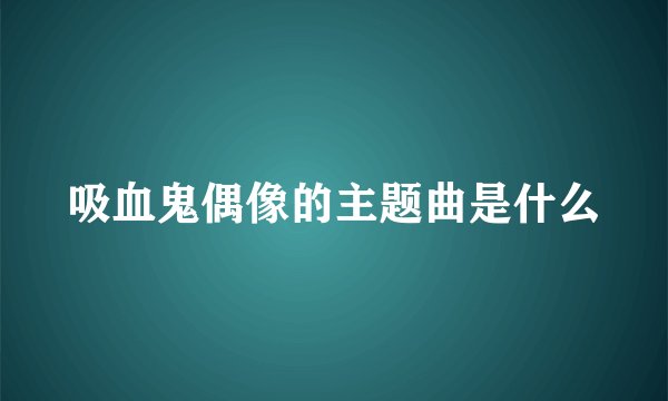 吸血鬼偶像的主题曲是什么
