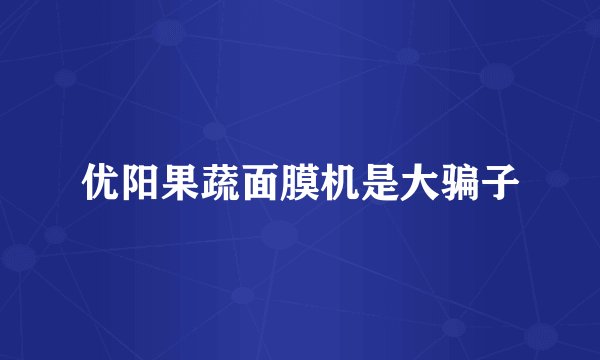 优阳果蔬面膜机是大骗子