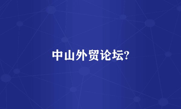 中山外贸论坛?