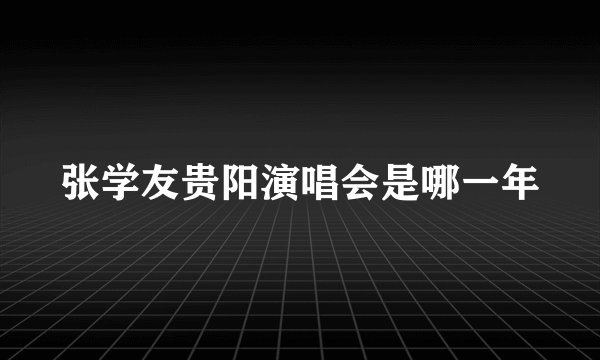 张学友贵阳演唱会是哪一年