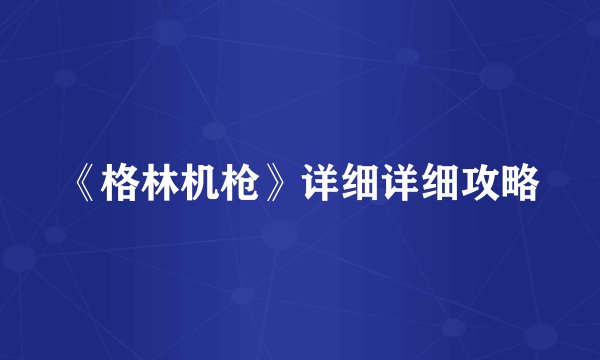 《格林机枪》详细详细攻略