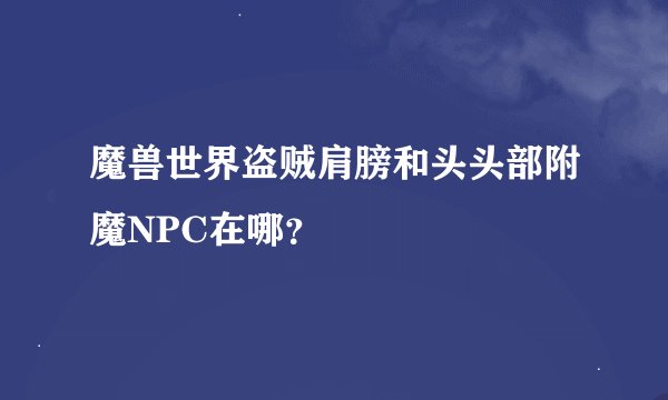 魔兽世界盗贼肩膀和头头部附魔NPC在哪？