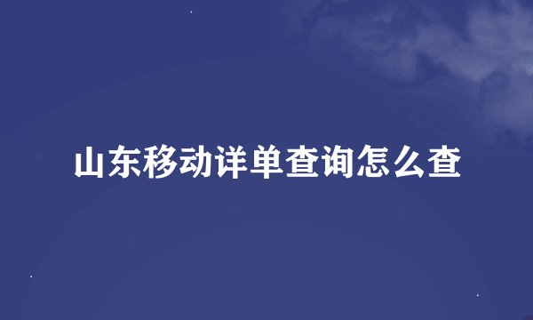 山东移动详单查询怎么查