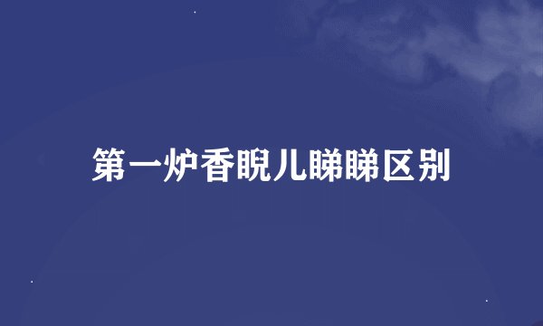 第一炉香睨儿睇睇区别