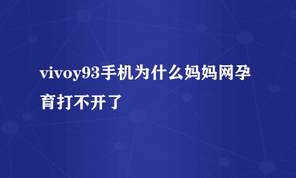vivoy93手机为什么妈妈网孕育打不开了