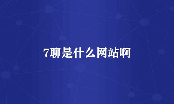 7聊是什么网站啊