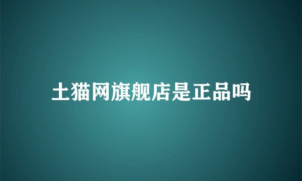 土猫网旗舰店是正品吗