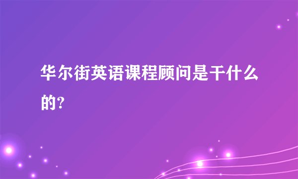 华尔街英语课程顾问是干什么的?