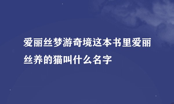 爱丽丝梦游奇境这本书里爱丽丝养的猫叫什么名字