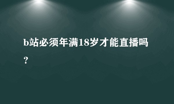 b站必须年满18岁才能直播吗？