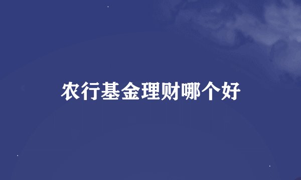 农行基金理财哪个好