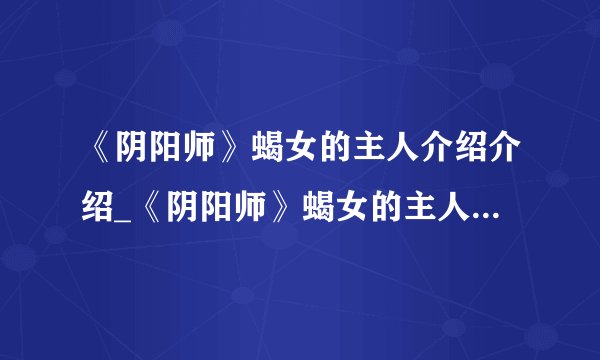 《阴阳师》蝎女的主人介绍介绍_《阴阳师》蝎女的主人介绍是什么