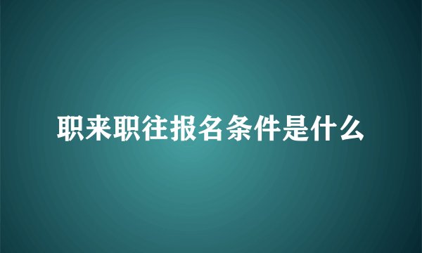 职来职往报名条件是什么
